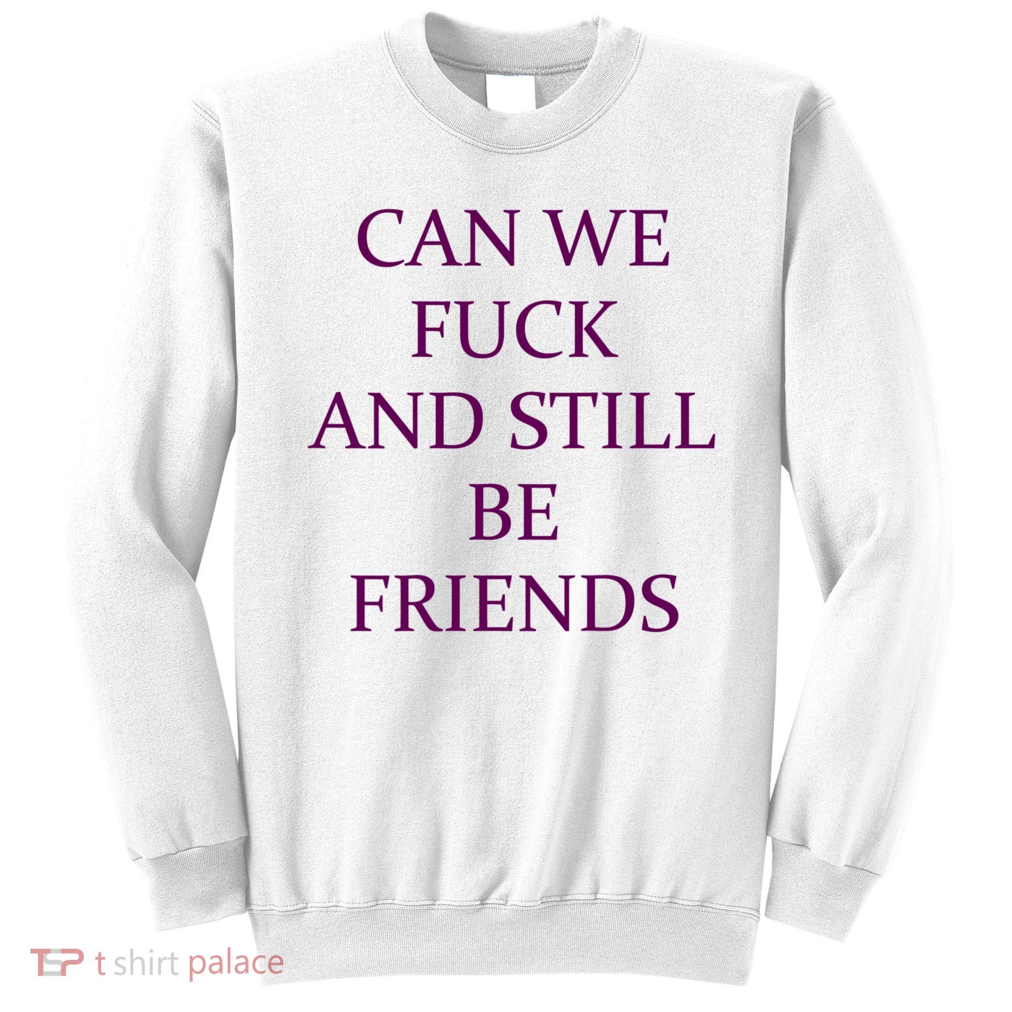 Can We Fuck Still Be Friends Funny Offensive Saying Quote Sweatshirt