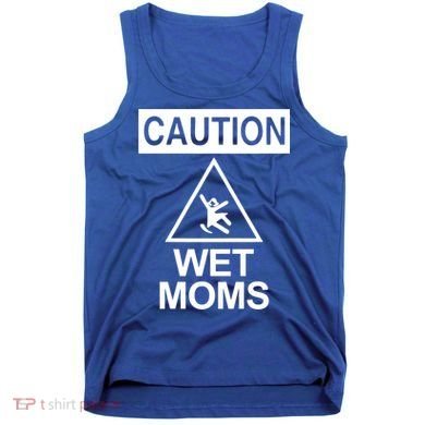 Caution: Wet Moms Funny Gift Funny Saying Sarcastic Cute Cool Novelty Cute Gift Tank Top