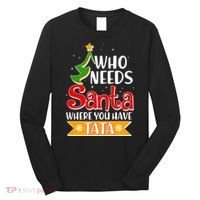 Christmas Who Needs Santa Where You Have Tata Long Sleeve Shirt thumb 0