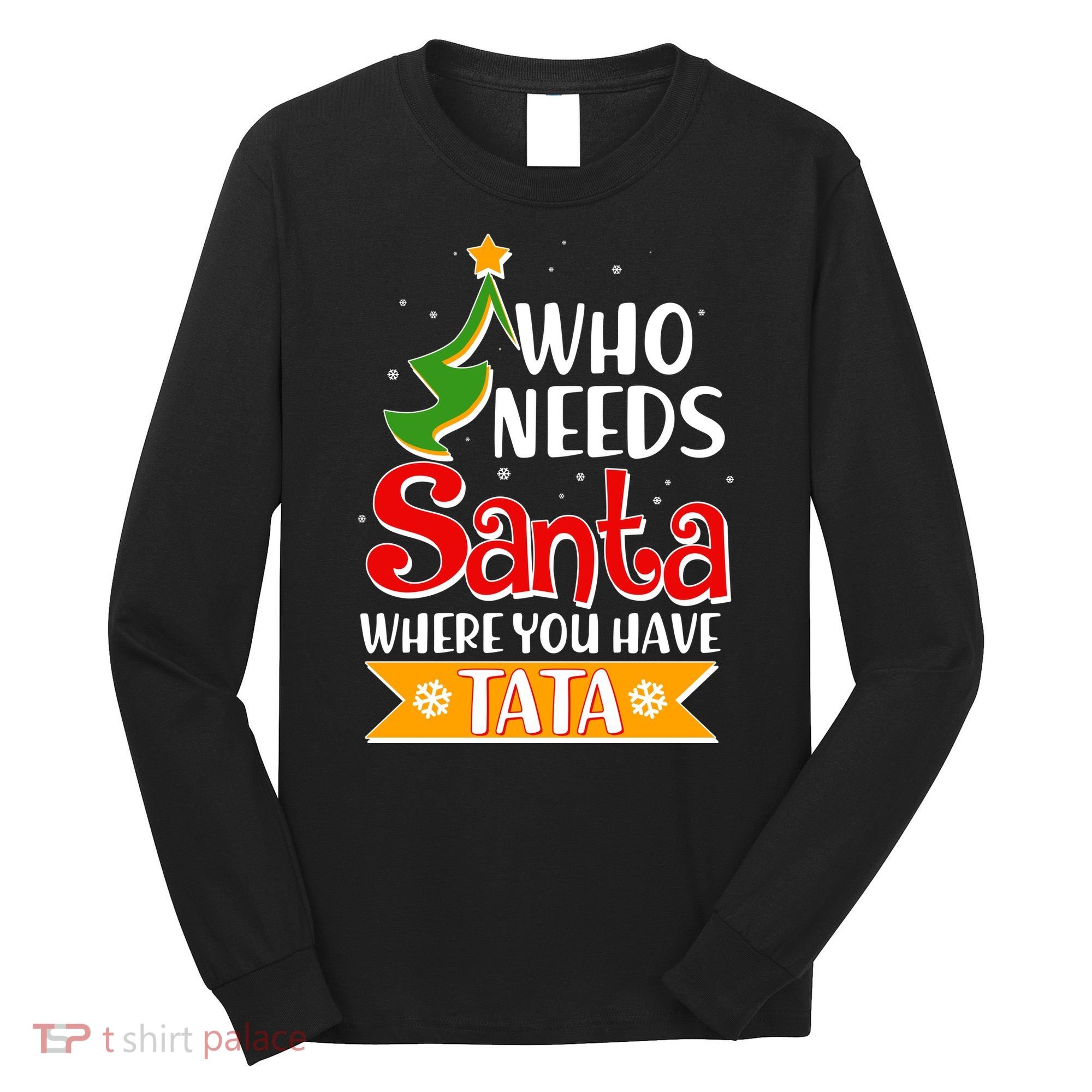 Christmas Who Needs Santa Where You Have Tata Long Sleeve Shirt