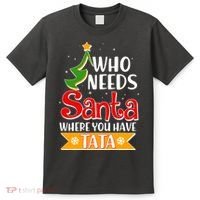 Christmas Who Needs Santa Where You Have Tata T-Shirt thumb 0