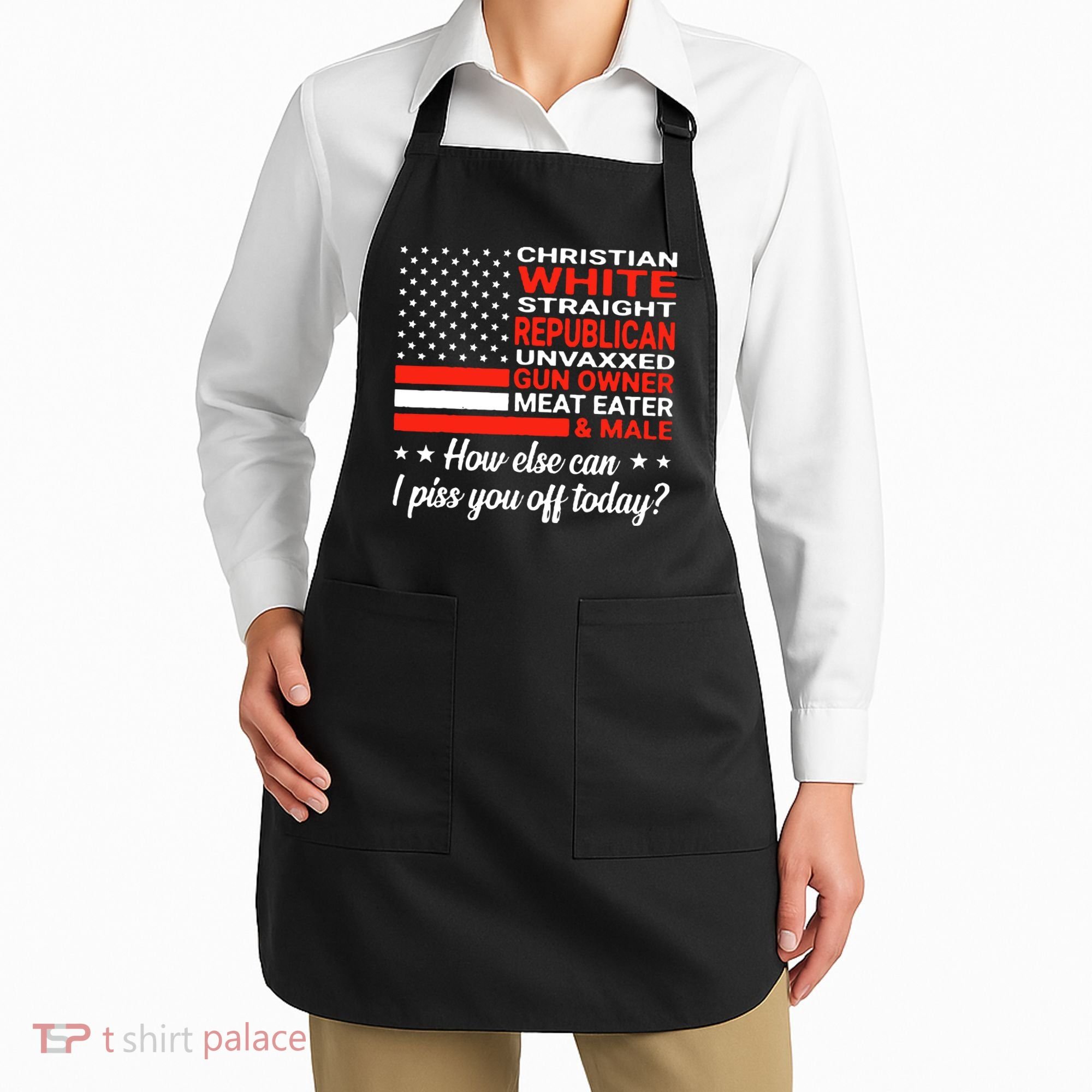 Christian White Straight Republican Unvaxxed I Piss You Off Today Apron