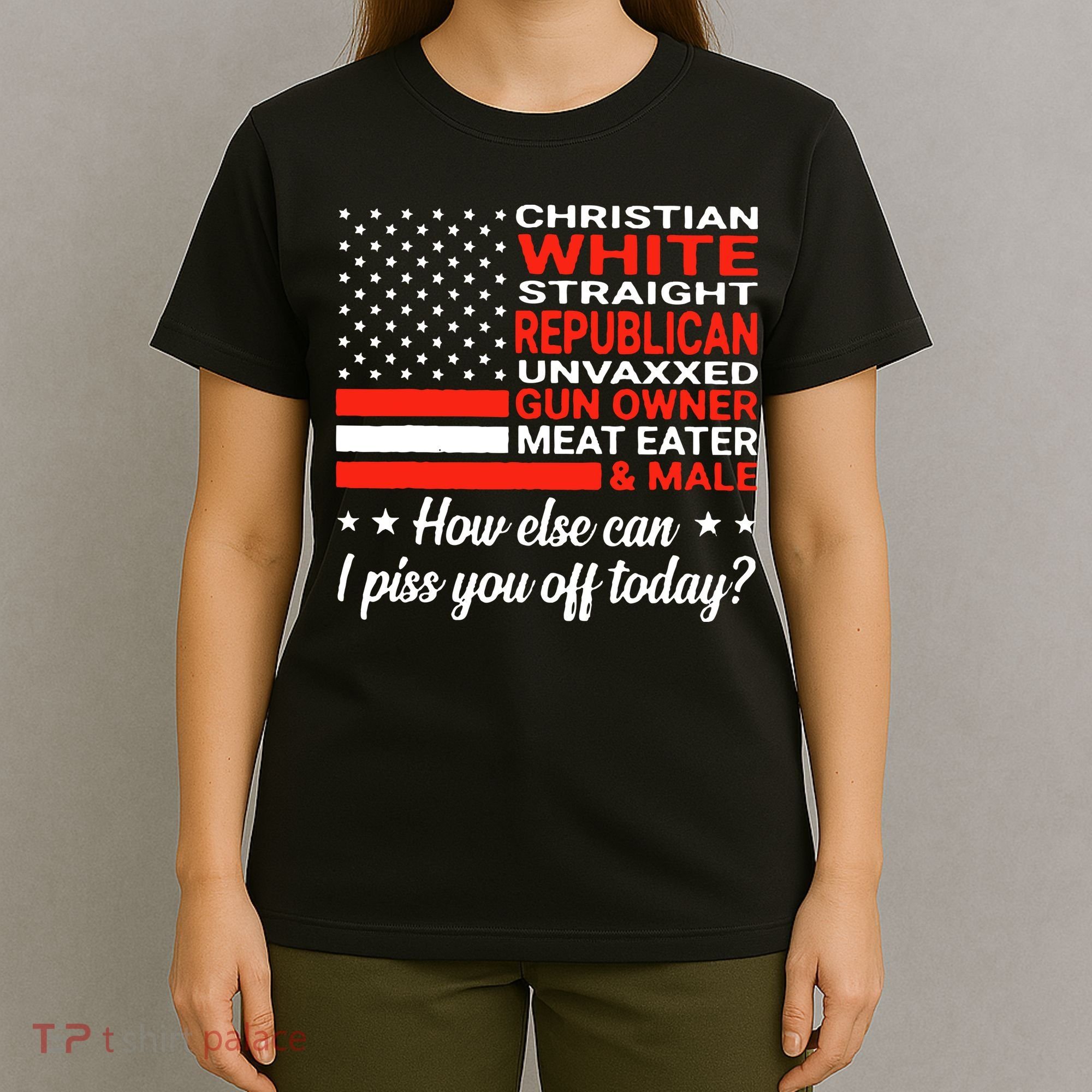Christian White Straight Republican Unvaxxed I Piss You Off Today T-Shirt