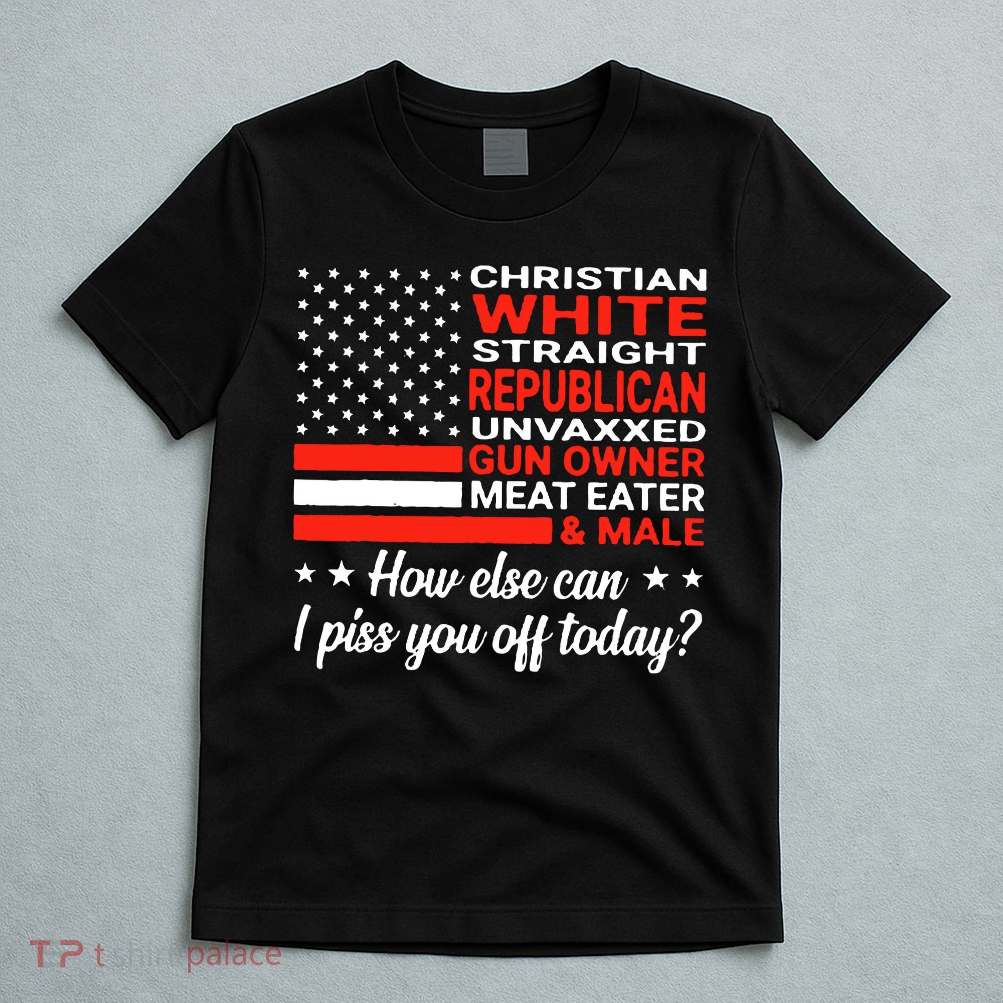 Christian White Straight Republican Unvaxxed I Piss You Off Today T-Shirt