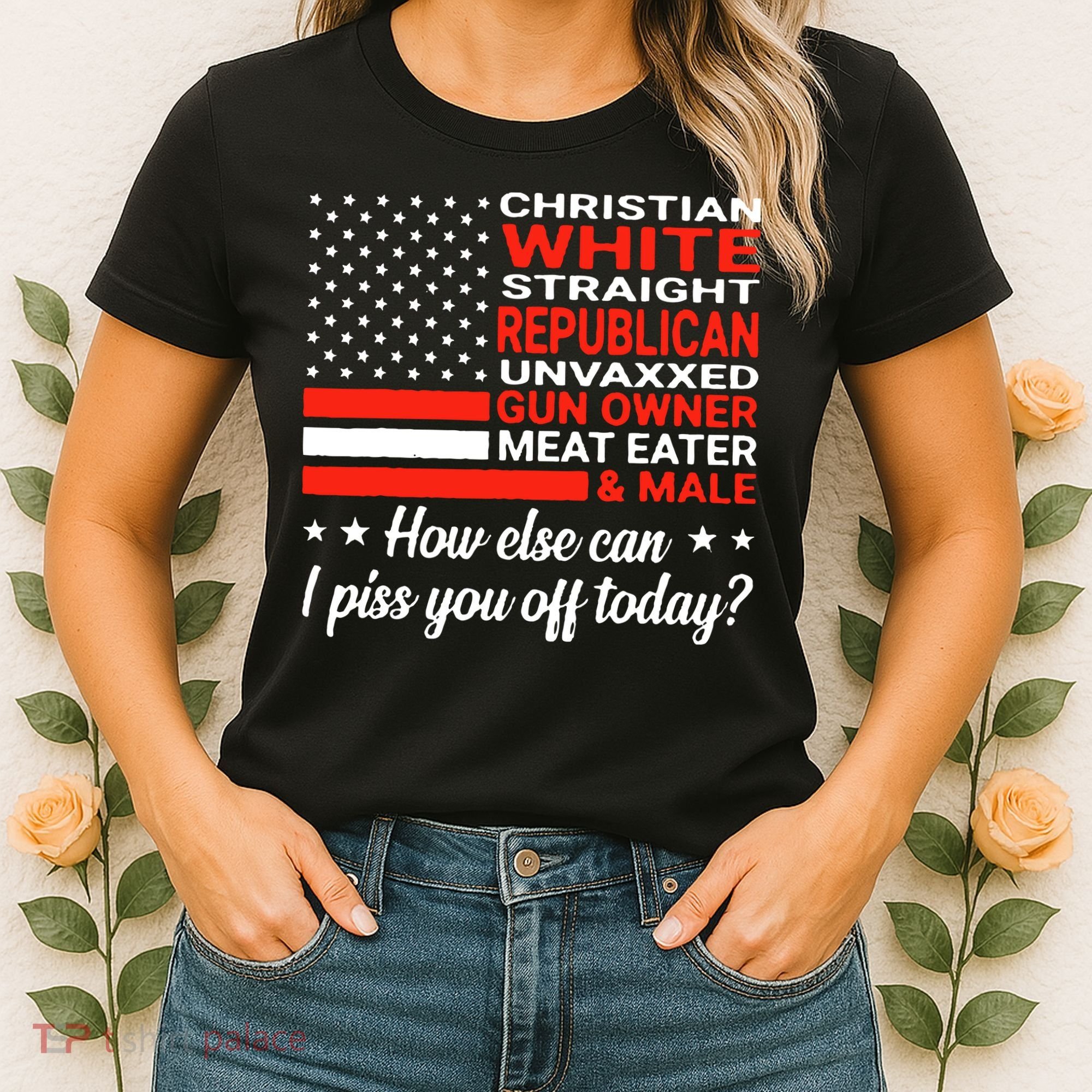 Christian White Straight Republican Unvaxxed I Piss You Off Today Women's T-Shirt