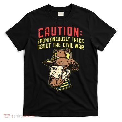 Caution Will Spontaneously Talk About The Civil War T-Shirt