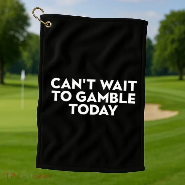 CanT Wait To Gamble Today Golf Towel