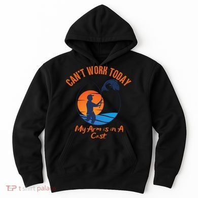Can't Work Today My Arm Is In A Cast Funny Fishing Hoodie