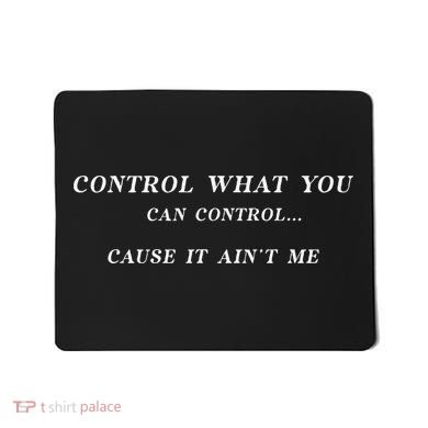 Control What You Can Control Cause It AinT Me Funny Saying Mousepad