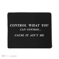 Control What You Can Control Cause It AinT Me Funny Saying Mousepad thumb 0