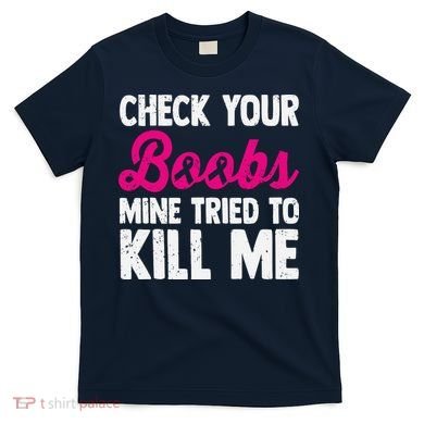 Check Your Boobs Mine Tried To Kill Me T-Shirt