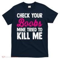 Check Your Boobs Mine Tried To Kill Me T-Shirt thumb 0