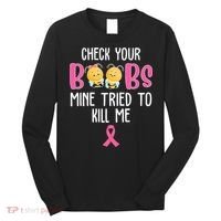 Check Your Boobs Mine Tried To Kill Me Breast Cancer Long Sleeve Shirt thumb 0