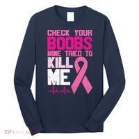 Check Your Boobs Mine Tried To Kill Me Breast Cancer Long Sleeve Shirt thumb 0