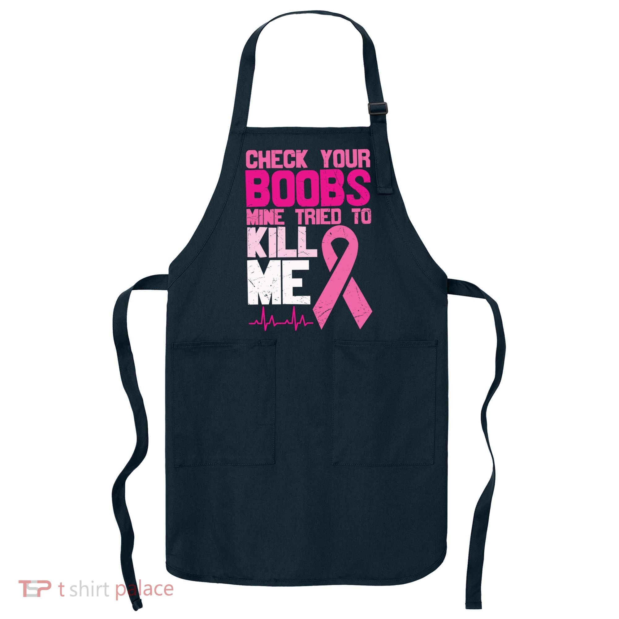 Check Your Boobs Mine Tried To Kill Me Breast Cancer Apron