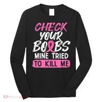 Check Your Boobs Mine Tried To Kill Me Breast Cancer Warrior Long Sleeve Shirt thumb 0