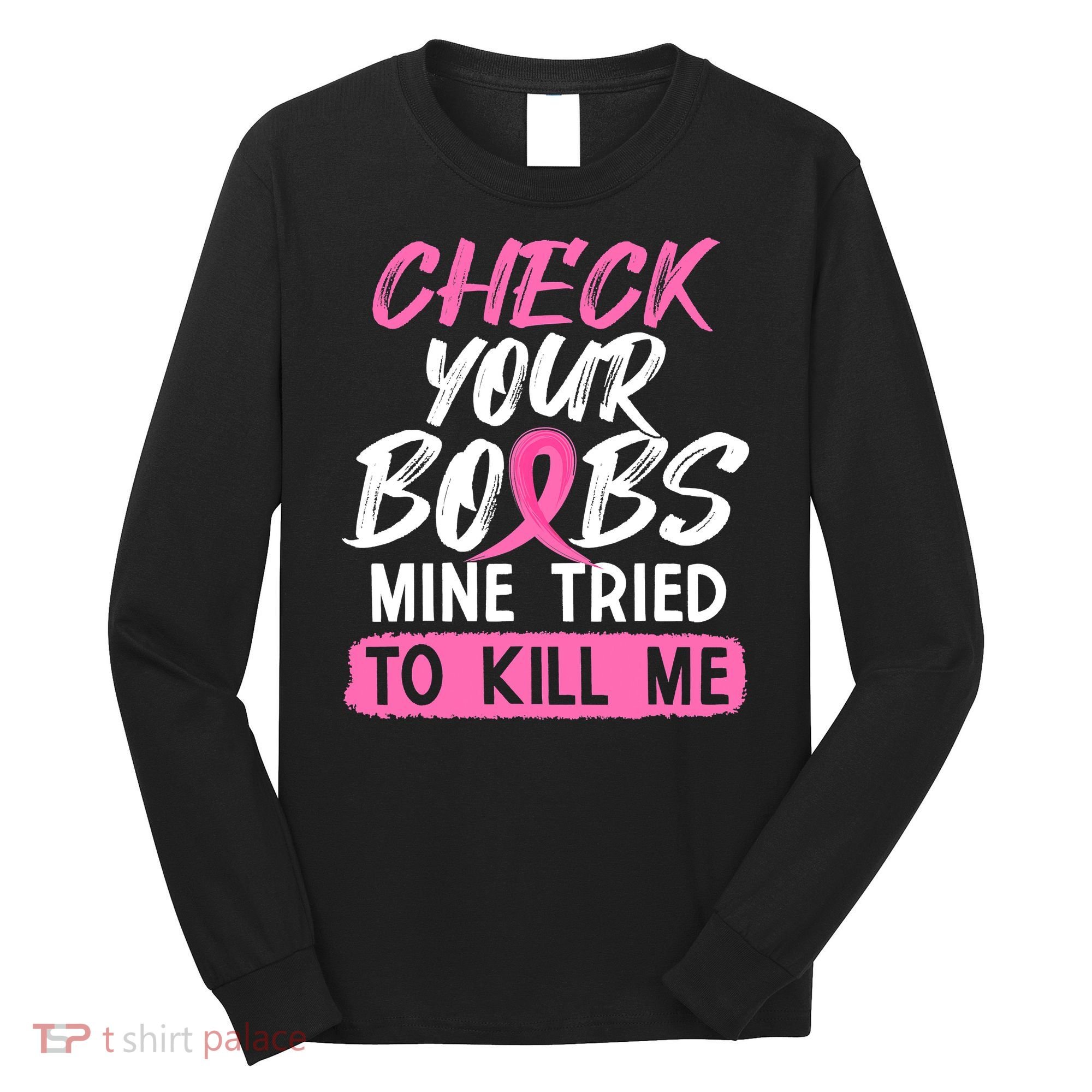 Check Your Boobs Mine Tried To Kill Me Breast Cancer Warrior Long Sleeve Shirt