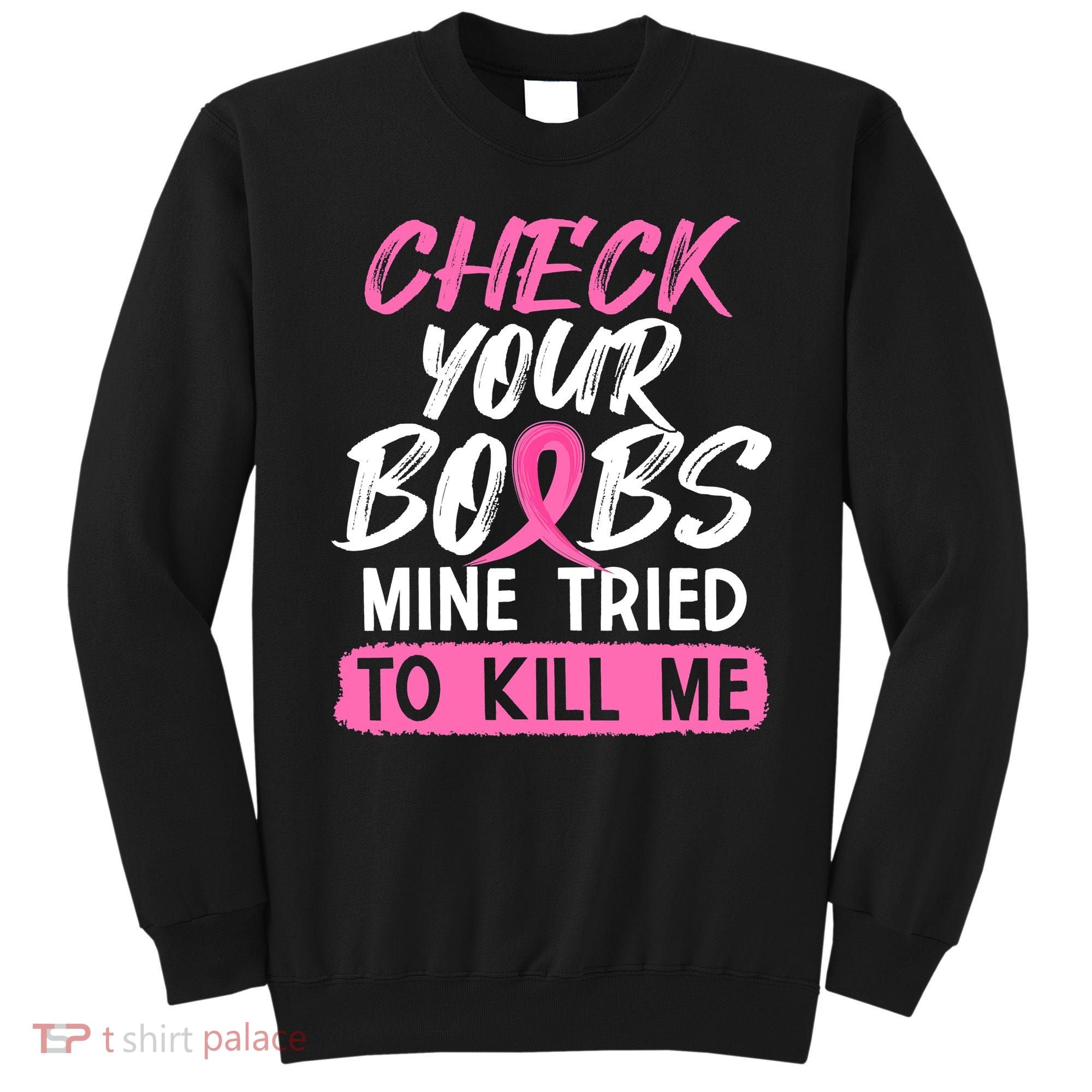 Check Your Boobs Mine Tried To Kill Me Breast Cancer Warrior Sweatshirt