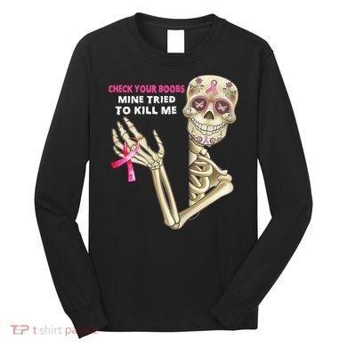 Check Your Boobs Mine Tried To Kill Me Sugar Skull Skeleton Long Sleeve Shirt