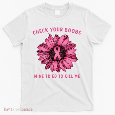 Check Your Boobs Mine Tried To Kill Me Sunflower Design T-Shirt