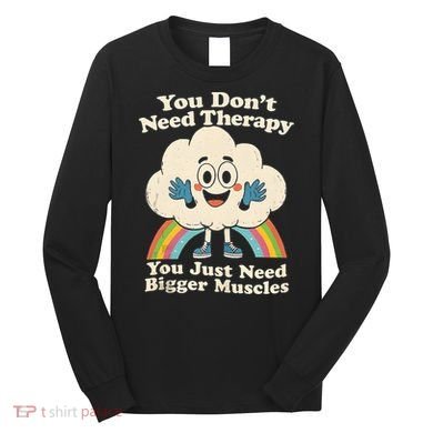 Cloud You Don't Need Therapy You Just Need Bigger Muscles  Long Sleeve Shirt