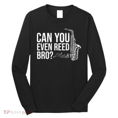 Can You Even Reed Bro Funny Saxophone Long Sleeve Shirt