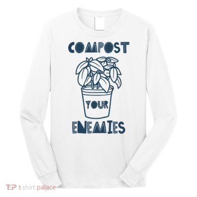 Compost Your Enemies Long Sleeve Shirt