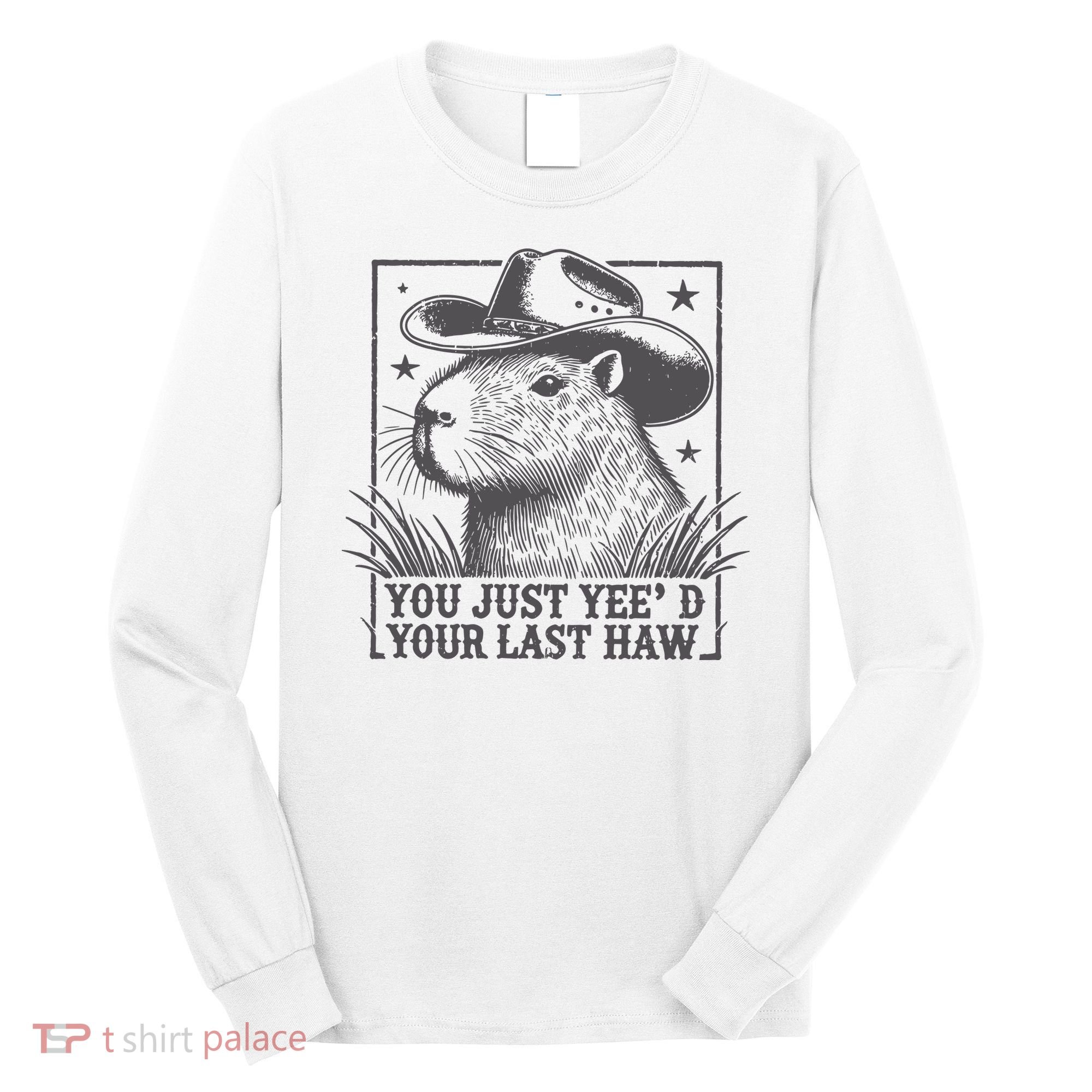 Capybara You Just Yeed Your Last Haw Long Sleeve Shirt