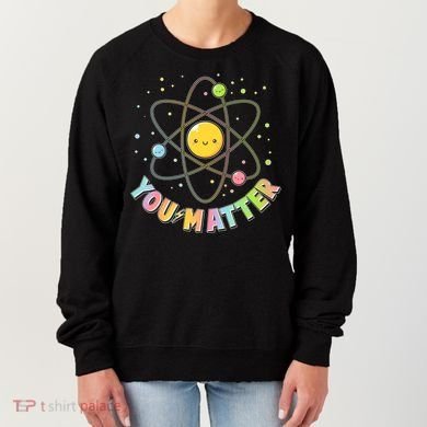 Cute You Matter Atoms Molecule Cell Women's Sweatshirt