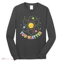 Cute You Matter Atoms Molecule Cell Long Sleeve Shirt thumb 0