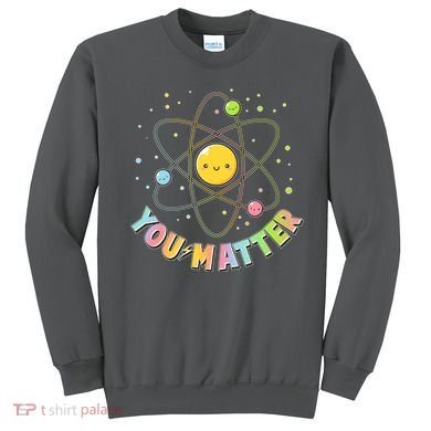 Cute You Matter Atoms Molecule Cell Sweatshirt