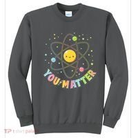 Cute You Matter Atoms Molecule Cell Sweatshirt thumb 0