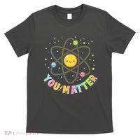 Cute You Matter Atoms Molecule Cell T-Shirt thumb 0