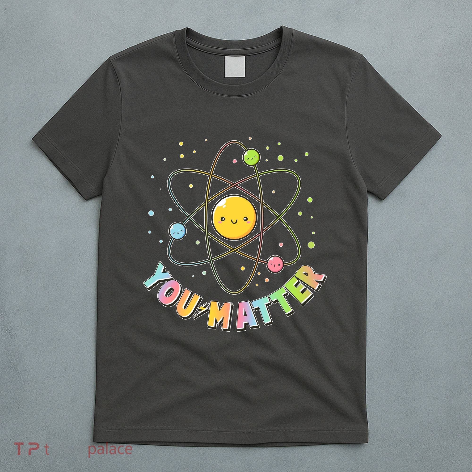 Cute You Matter Atoms Molecule Cell T-Shirt