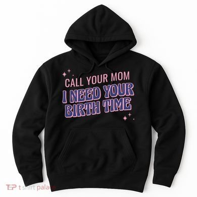 Call Your Mom I Need Your Birth Time Funny Zodiac Hoodie
