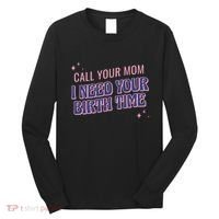Call Your Mom I Need Your Birth Time Funny Zodiac Long Sleeve Shirt thumb 0