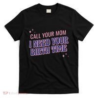 Call Your Mom I Need Your Birth Time Funny Zodiac T-Shirt thumb 0