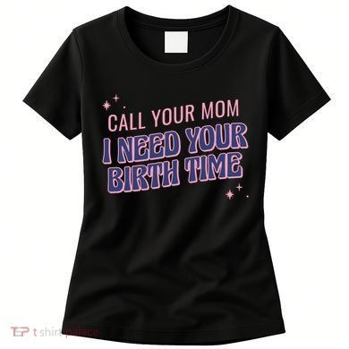 Call Your Mom I Need Your Birth Time Funny Zodiac Women's T-Shirt