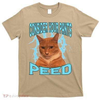 Consider Your Pants Peed Silly Cat Meme T-Shirt