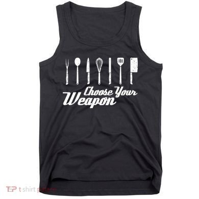 Choose Your Weapon Kitchen Birthday Chef Cook Cooking Gift Chef Bbq Tank Top
