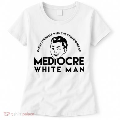 Carry Yourself With The Confidence Of Mediocre White Man Women's T-Shirt
