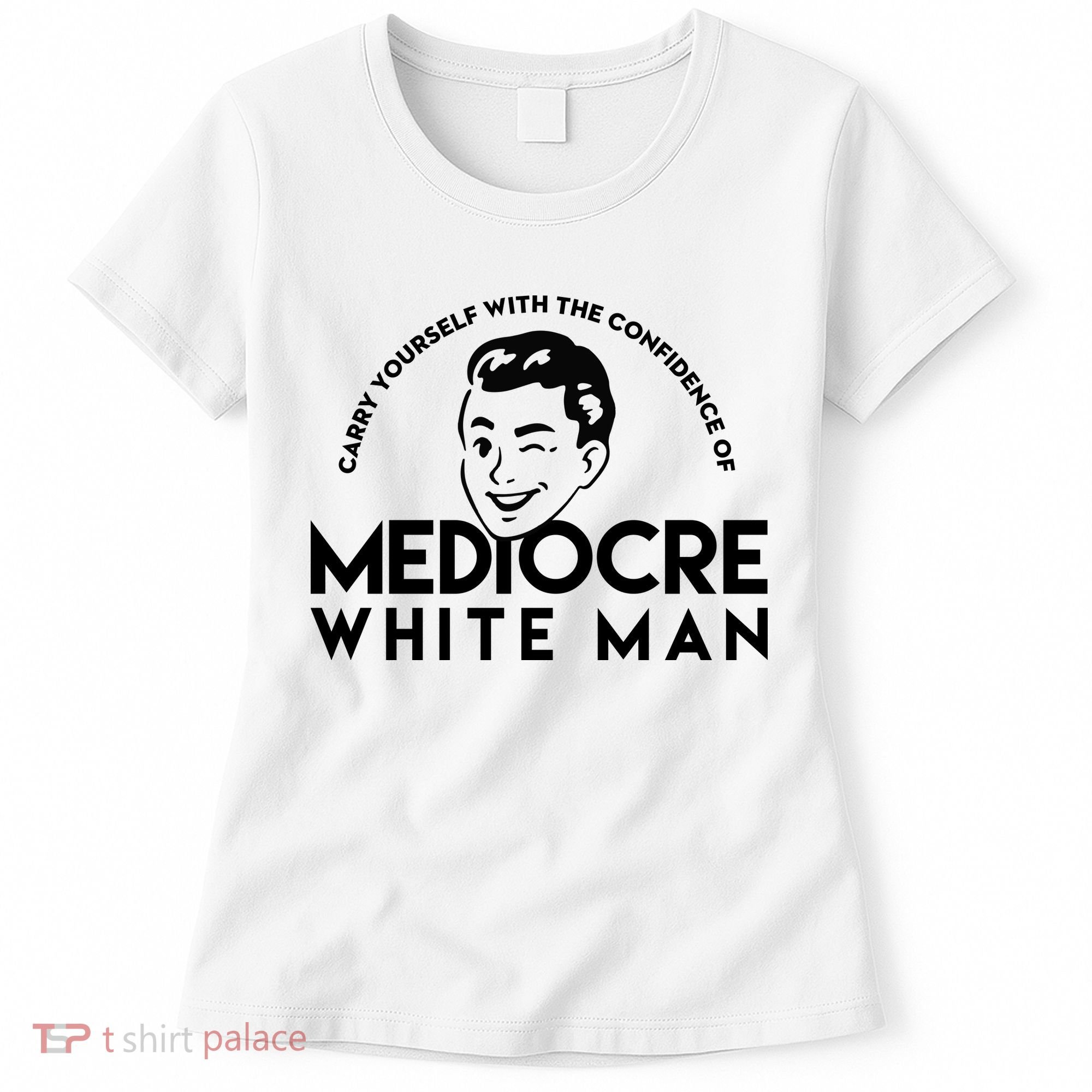 Carry Yourself With The Confidence Of Mediocre White Man Women's T-Shirt