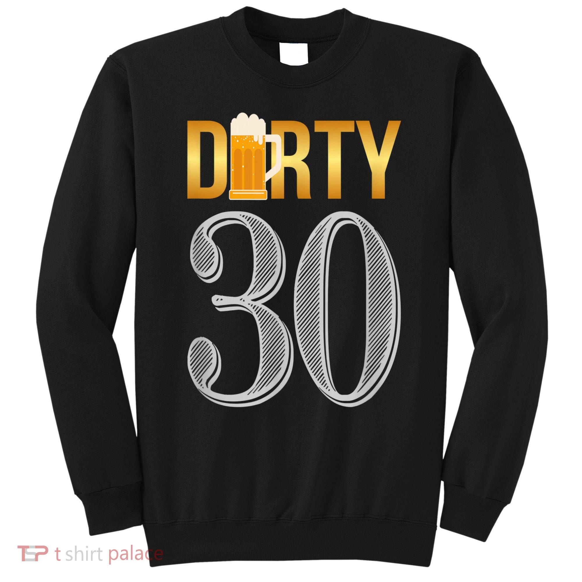 Dirty 30 30th Birthday Beer Thirty Sweatshirt