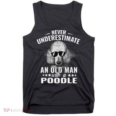 Dogs 365 Never Underestimate An Old Man with Poodle Dog Tank Top