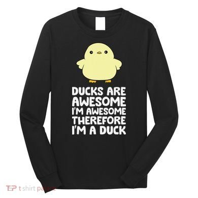 Ducks Are Awesome. I'm Awesome Therefore I'm a Duck Long Sleeve Shirt