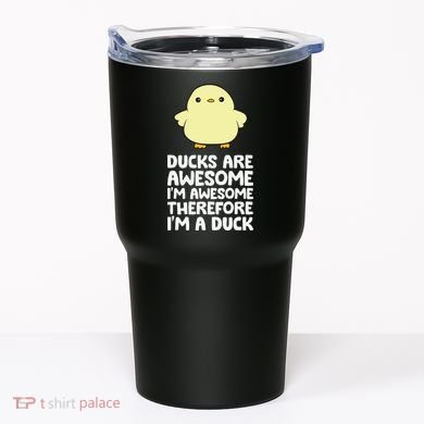 Ducks Are Awesome. I'm Awesome Therefore I'm a Duck Tumbler