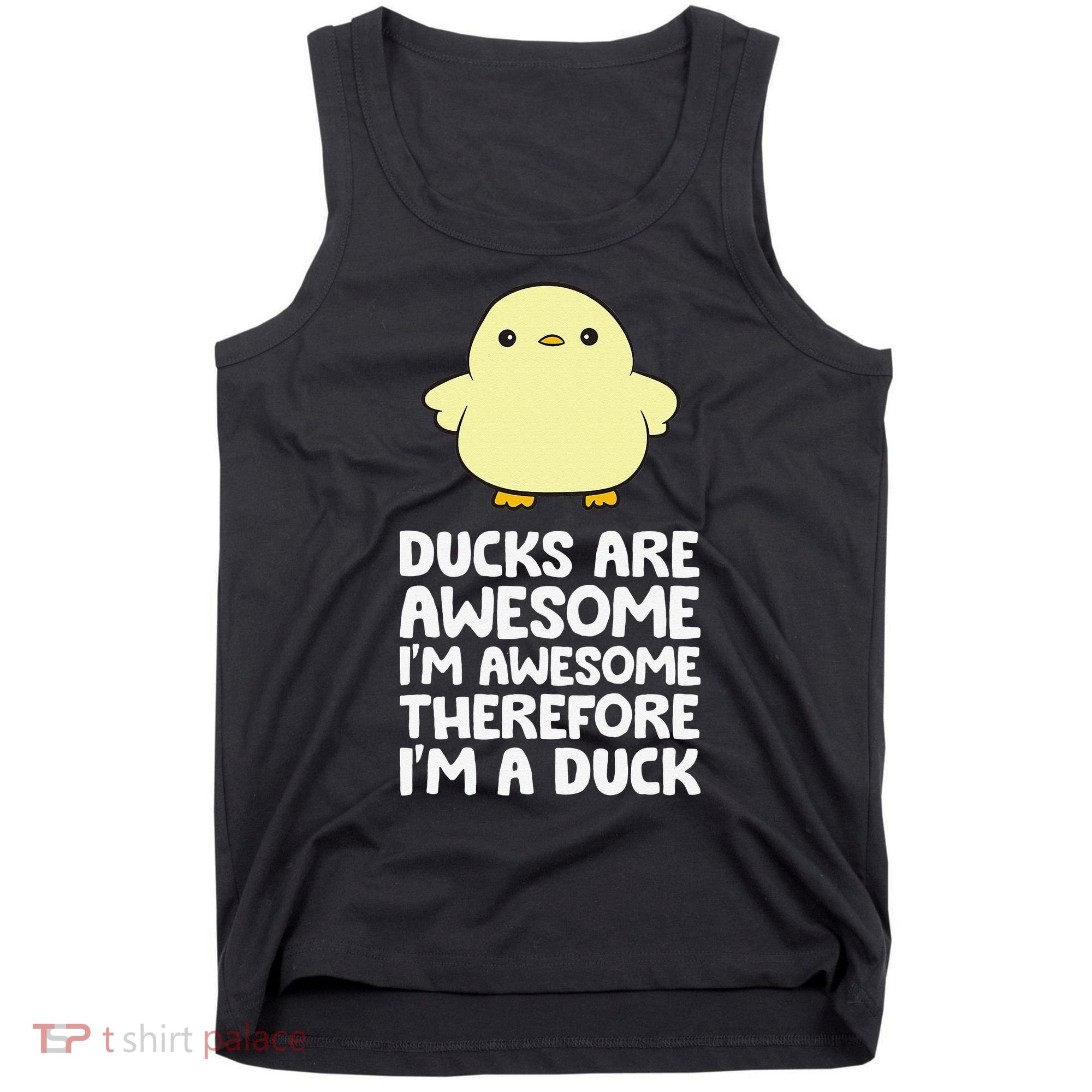 Ducks Are Awesome. I'm Awesome Therefore I'm a Duck Tank Top