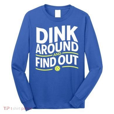 Dink Around And Find Out Funny Pickleball Great Gift Long Sleeve Shirt