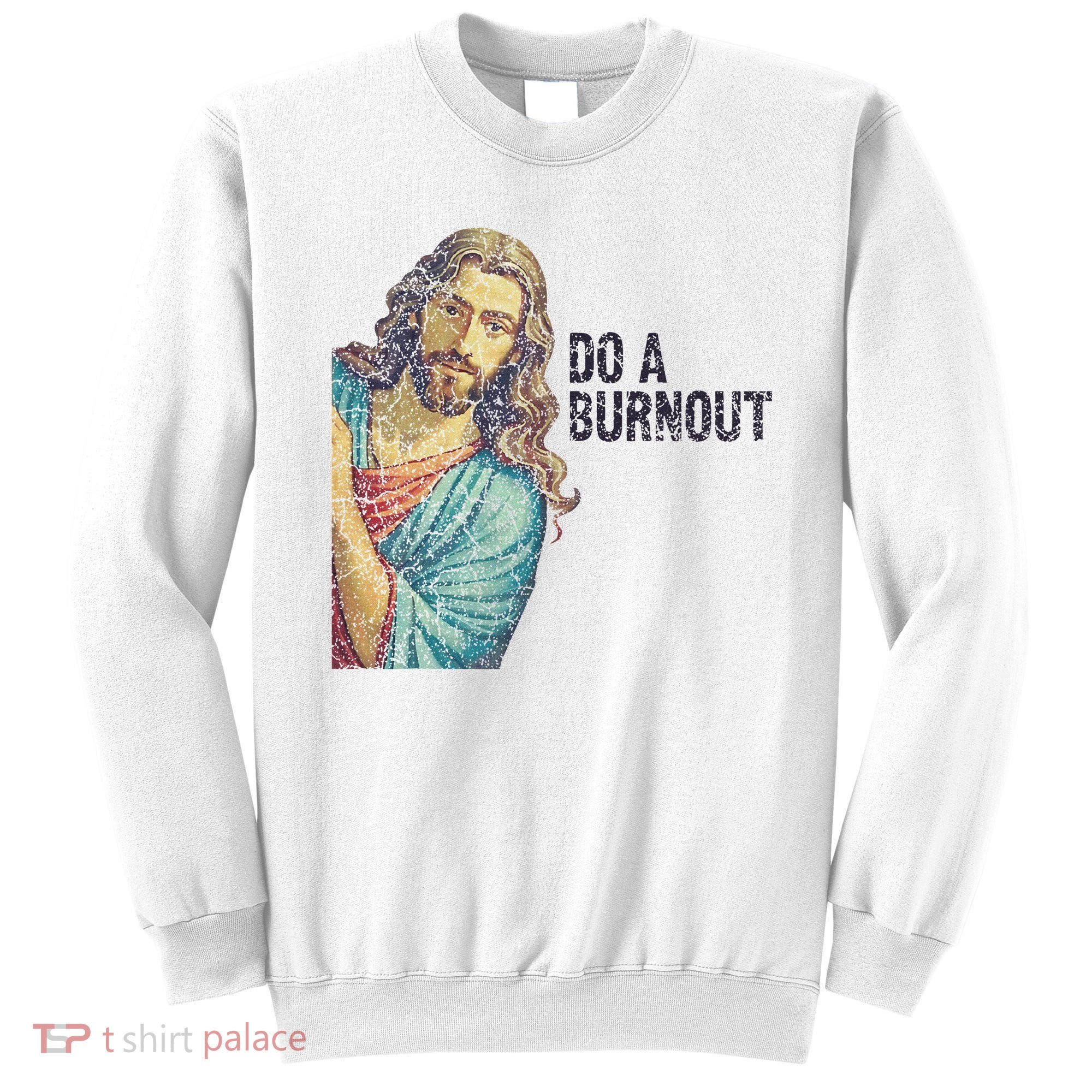 Do A Burnout Jesus Meme Funny Saying Hard Working Sweatshirt
