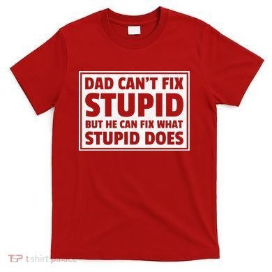 Dad Can't Fit Stupid But He Can What Stupid Does T-Shirt